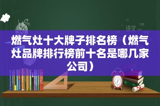 燃气灶十大牌子排名榜（燃气灶品牌排行榜前十名是哪几家公司）