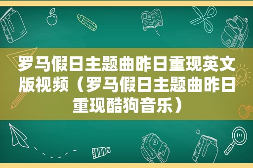 罗马假日主题曲昨日重现英文版视频（罗马假日主题曲昨日重现酷狗音乐）