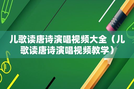 儿歌读唐诗演唱视频大全（儿歌读唐诗演唱视频教学）