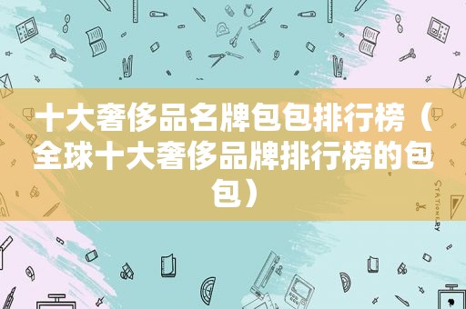 十大奢侈品名牌包包排行榜（全球十大奢侈品牌排行榜的包包）