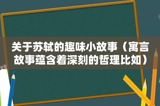 关于苏轼的趣味小故事（寓言故事蕴含着深刻的哲理比如）