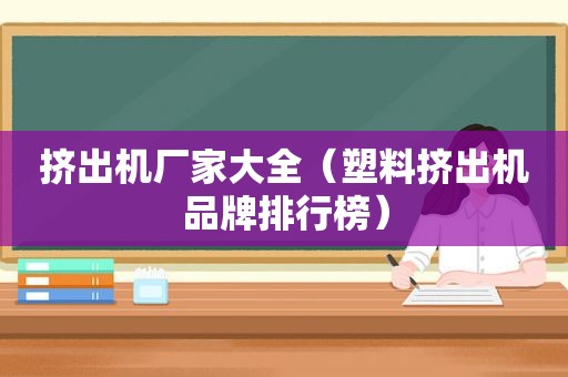 挤出机厂家大全（塑料挤出机品牌排行榜）