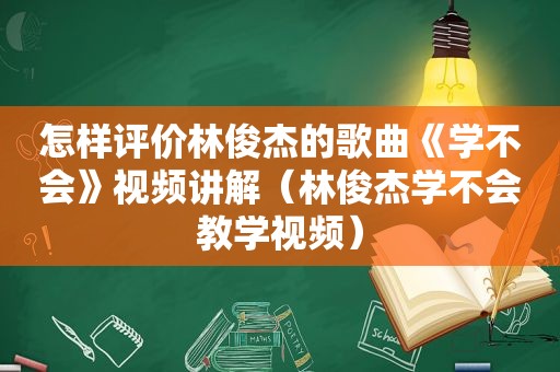 怎样评价林俊杰的歌曲《学不会》视频讲解（林俊杰学不会教学视频）