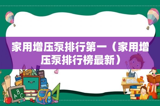 家用增压泵排行第一（家用增压泵排行榜最新）