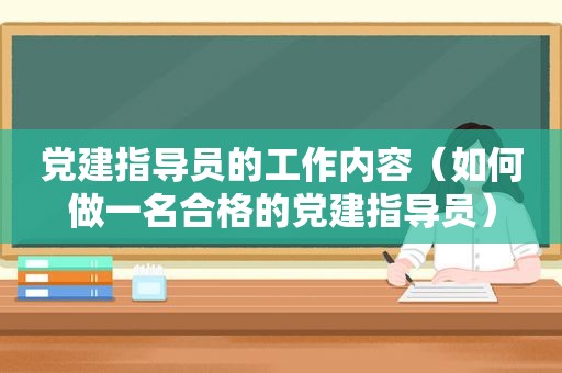 党建指导员的工作内容（如何做一名合格的党建指导员）