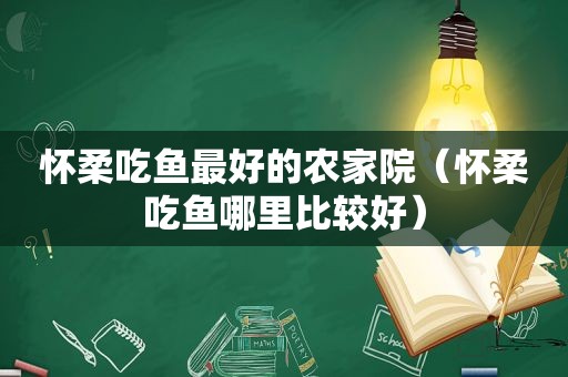 怀柔吃鱼最好的农家院（怀柔吃鱼哪里比较好）