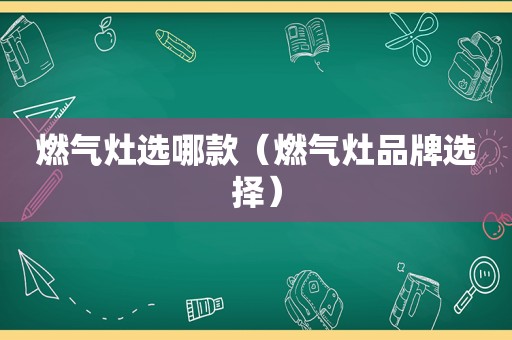 燃气灶选哪款（燃气灶品牌选择）