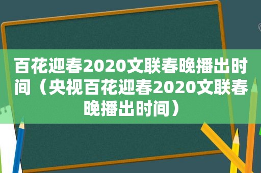 百花迎春2020文联春晚播出时间（央视百花迎春2020文联春晚播出时间）