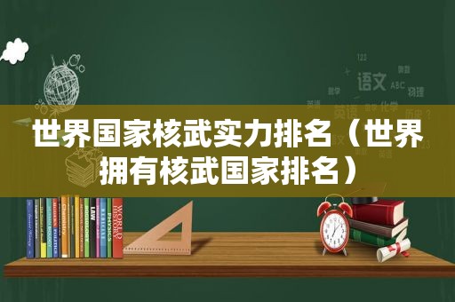 世界国家核武实力排名（世界拥有核武国家排名）