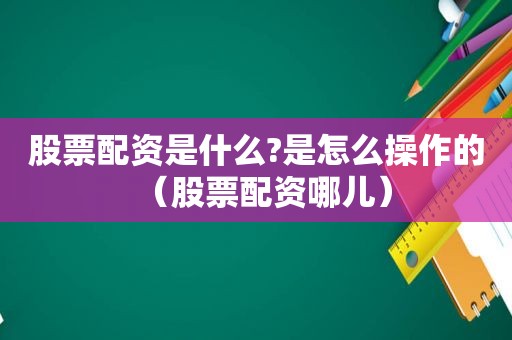 股票配资是什么?是怎么操作的（股票配资哪儿）