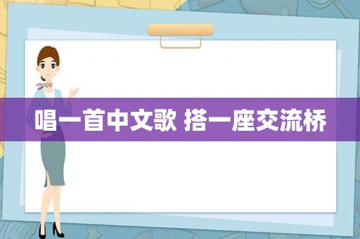 唱一首中文歌 搭一座交流桥