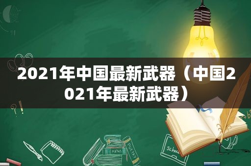 2021年中国最新武器（中国2021年最新武器）