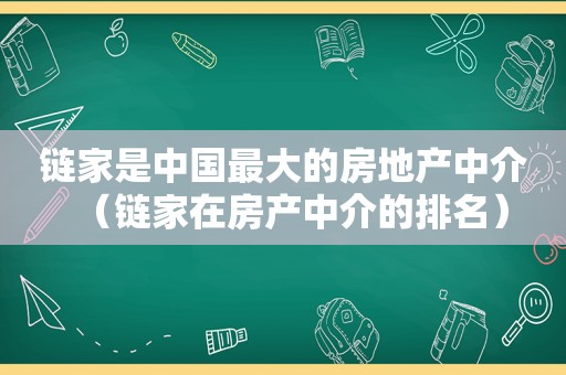 链家是中国最大的房地产中介（链家在房产中介的排名）