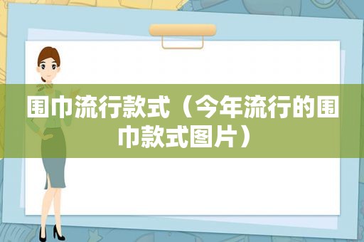 围巾流行款式（今年流行的围巾款式图片）