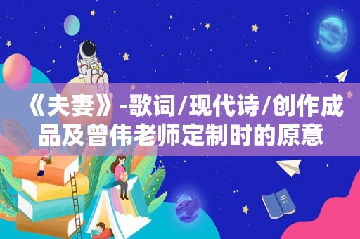 《夫妻》-歌词/现代诗/创作成品及曾伟老师定制时的原意