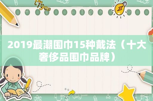 2019最潮围巾15种戴法（十大奢侈品围巾品牌）