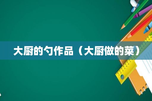 大厨的勺作品（大厨做的菜）