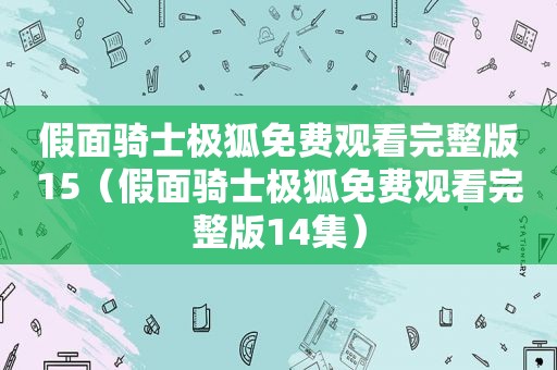 假面骑士极狐免费观看完整版15（假面骑士极狐免费观看完整版14集）