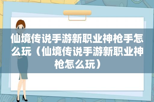 仙境传说手游新职业神 *** 怎么玩（仙境传说手游新职业神枪怎么玩）