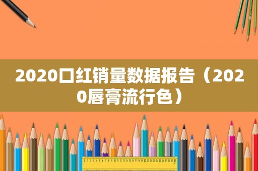 2020口红销量数据报告（2020唇膏流行色）