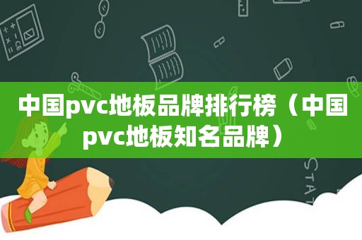 中国pvc地板品牌排行榜（中国pvc地板知名品牌）