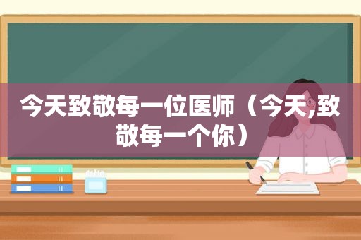 今天致敬每一位医师（今天,致敬每一个你）