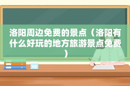 洛阳周边免费的景点（洛阳有什么好玩的地方旅游景点免费）