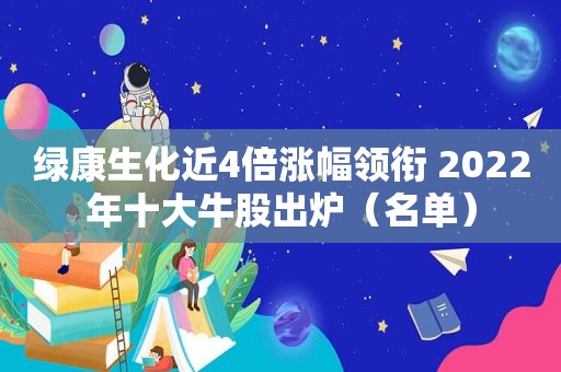 绿康生化近4倍涨幅领衔 2022年十大牛股出炉（名单）