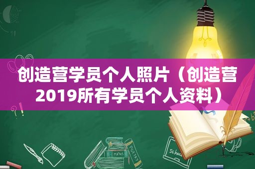 创造营学员个人照片（创造营2019所有学员个人资料）