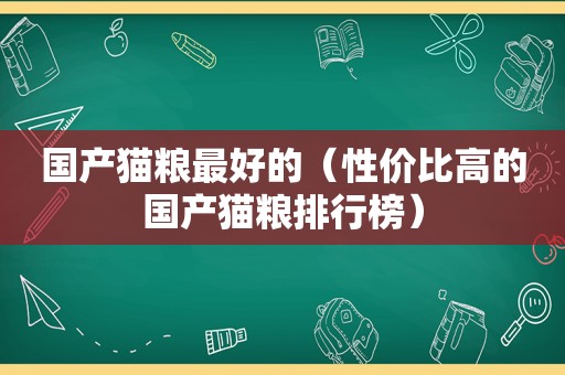 国产猫粮最好的（性价比高的国产猫粮排行榜）