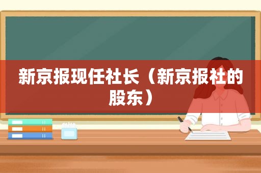 新京报现任社长（新京报社的股东）