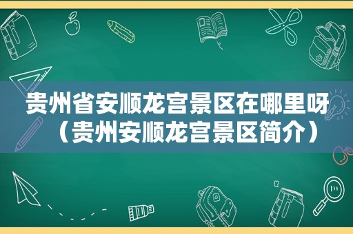 贵州省安顺龙宫景区在哪里呀（贵州安顺龙宫景区简介）