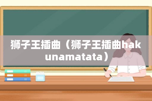 狮子王插曲（狮子王插曲hakunamatata）