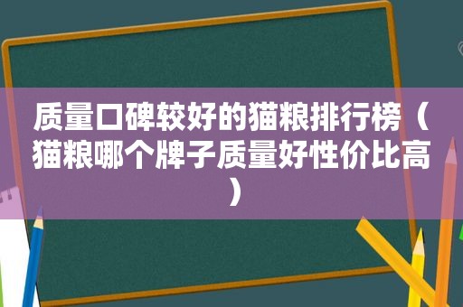 质量口碑较好的猫粮排行榜（猫粮哪个牌子质量好性价比高）