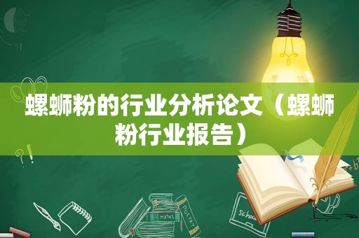 螺蛳粉的行业分析论文（螺蛳粉行业报告）