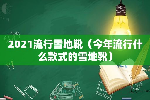 2021流行雪地靴（今年流行什么款式的雪地靴）