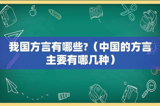 我国方言有哪些?（中国的方言主要有哪几种）