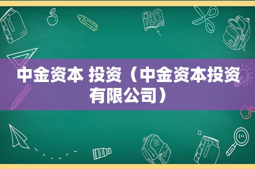 中金资本 投资（中金资本投资有限公司）