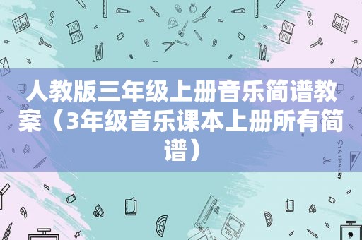 人教版三年级上册音乐简谱教案（3年级音乐课本上册所有简谱）