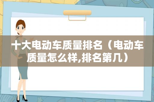 十大电动车质量排名（电动车质量怎么样,排名第几）