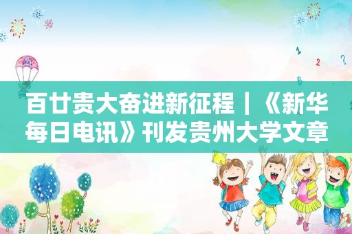 百廿贵大奋进新征程｜《新华每日电讯》刊发贵州大学文章