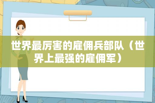 世界最厉害的雇佣兵部队（世界上最强的雇佣军）