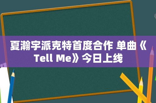 夏瀚宇派克特首度合作 单曲《Tell Me》今日上线