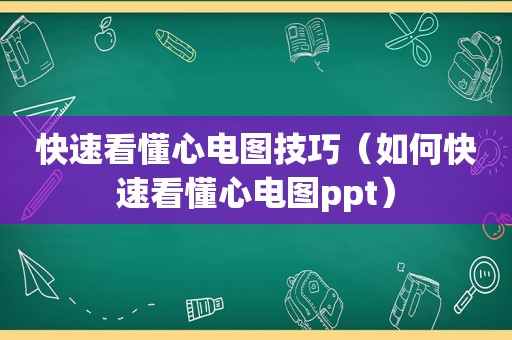 快速看懂心电图技巧（如何快速看懂心电图ppt）