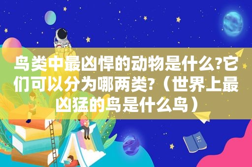 鸟类中最凶悍的动物是什么?它们可以分为哪两类?（世界上最凶猛的鸟是什么鸟）