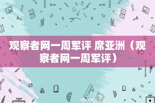 观察者网一周军评 席亚洲（观察者网一周军评）