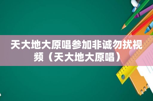 天大地大原唱参加非诚勿扰视频（天大地大原唱）