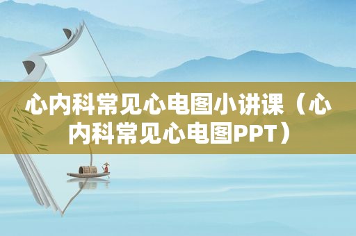 心内科常见心电图小讲课（心内科常见心电图PPT）