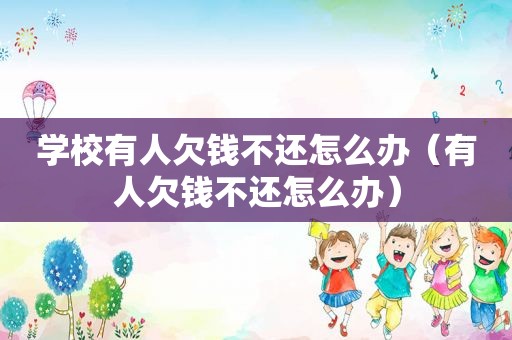 学校有人欠钱不还怎么办（有人欠钱不还怎么办）