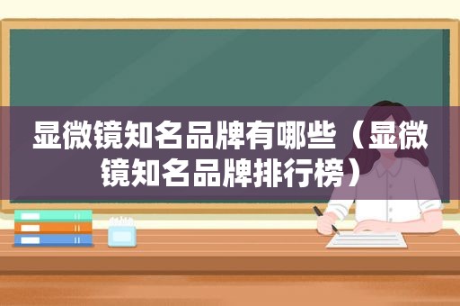 显微镜知名品牌有哪些（显微镜知名品牌排行榜）